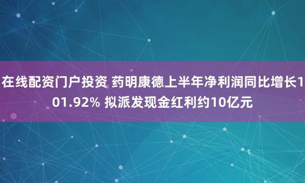 在线配资门户投资 药明康德上半年净利润同比增长101.92% 拟派发现金红利约10亿元