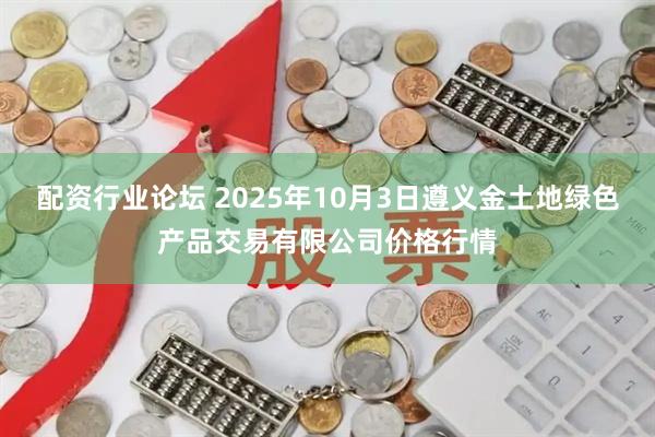 配资行业论坛 2025年10月3日遵义金土地绿色产品交易有限公司价格行情