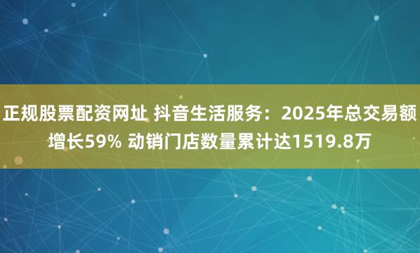 正规股票配资网址 抖音生活服务：2025年总交易额增长59% 动销门店数量累计达1519.8万