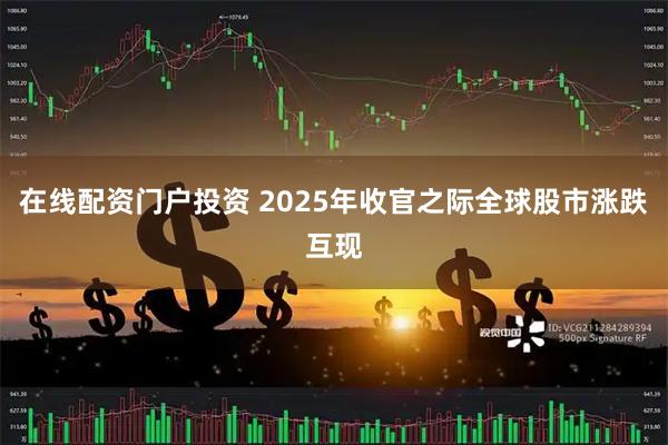 在线配资门户投资 2025年收官之际全球股市涨跌互现