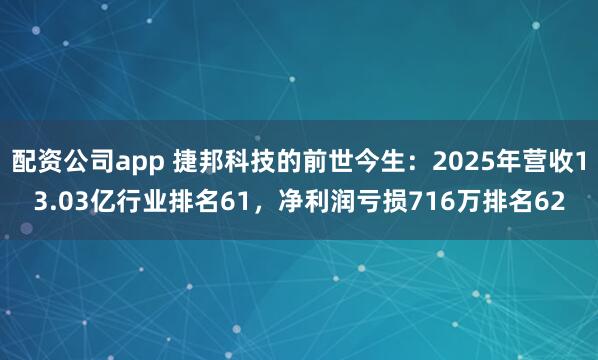 配资公司app 捷邦科技的前世今生：2025年营收13.03亿行业排名61，净利润亏损716万排名62